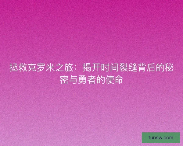 拯救克罗米之旅：揭开时间裂缝背后的秘密与勇者的使命