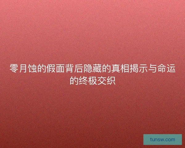 零月蚀的假面背后隐藏的真相揭示与命运的终极交织
