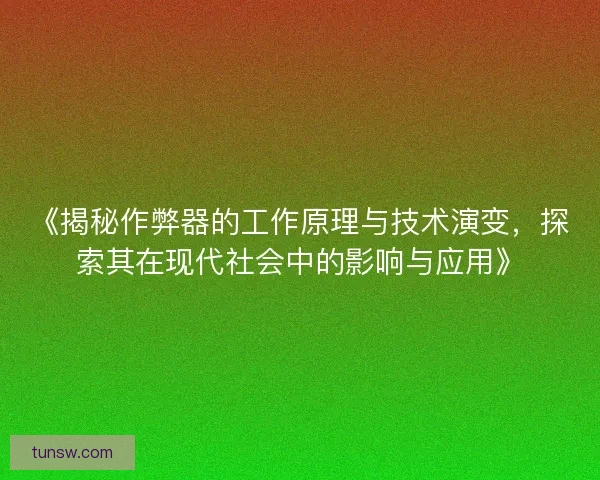 《揭秘作弊器的工作原理与技术演变，探索其在现代社会中的影响与应用》