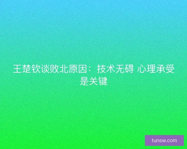 王楚钦谈败北原因：技术无碍 心理承受是关键