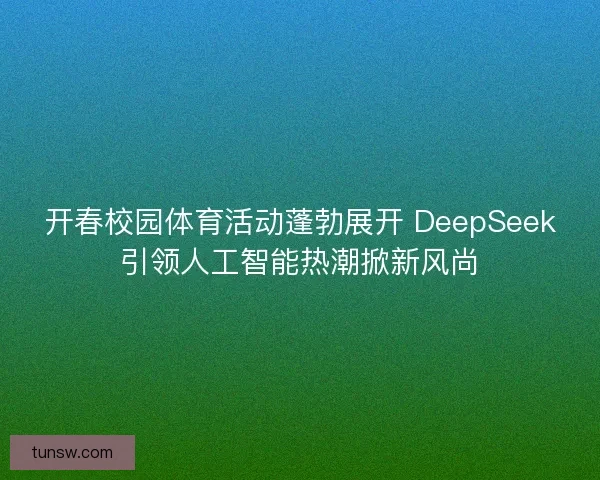 开春校园体育活动蓬勃展开 DeepSeek引领人工智能热潮掀新风尚