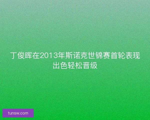 丁俊晖在2013年斯诺克世锦赛首轮表现出色轻松晋级